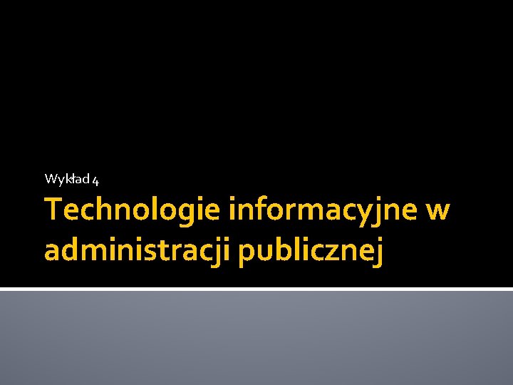 Wykład 4 Technologie informacyjne w administracji publicznej 