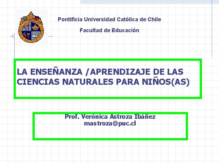 Pontificia Universidad Católica de Chile Facultad de Educación LA ENSEÑANZA /APRENDIZAJE DE LAS CIENCIAS
