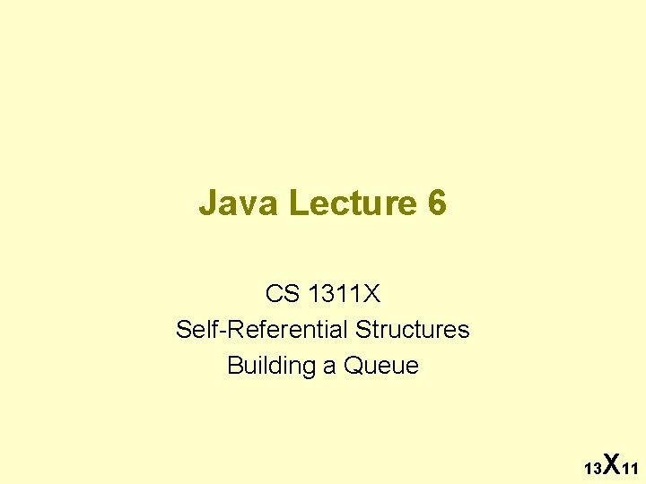 Java Lecture 6 CS 1311 X Self-Referential Structures Building a Queue 13 X 11