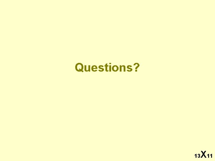 Questions? 13 X 11 