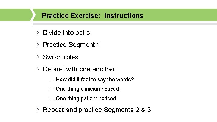 Practice Exercise: Instructions Divide into pairs Practice Segment 1 Switch roles Debrief with one