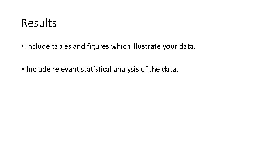 Results • Include tables and figures which illustrate your data. • Include relevant statistical