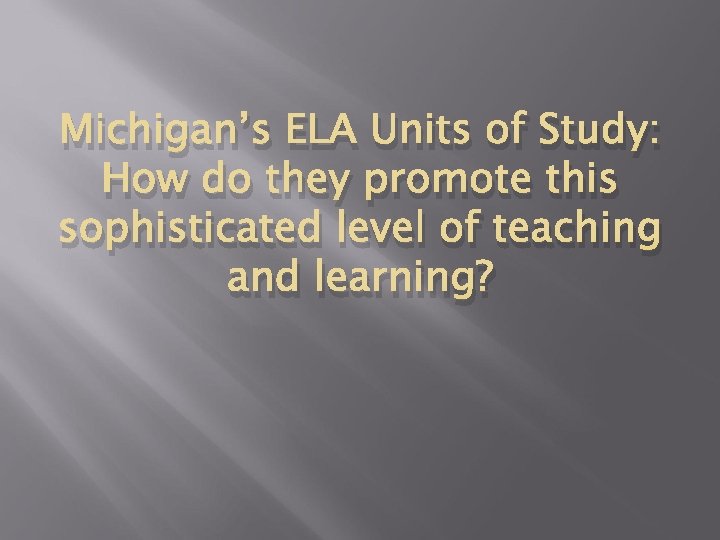 Michigan’s ELA Units of Study: How do they promote this sophisticated level of teaching Michigan’s ELA Units of Study: How do they promote this sophisticated level of teaching