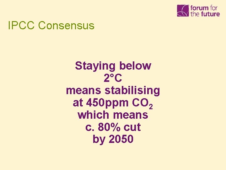 IPCC Consensus Staying below 2°C means stabilising at 450 ppm CO 2 which means