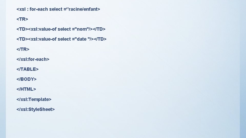 <xsl : for-each select =‘’racine/enfant> <TR> <TD><xsl: value-of select ="nom"/></TD> <TD><xsl: value-of select ="date