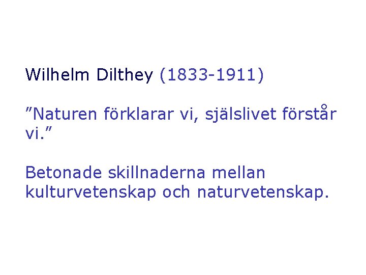 Wilhelm Dilthey (1833 -1911) ”Naturen förklarar vi, själslivet förstår vi. ” Betonade skillnaderna mellan