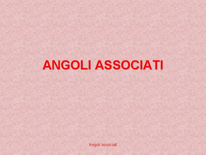 ANGOLI ASSOCIATI Angoli associati 