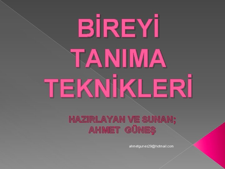 BİREYİ TANIMA TEKNİKLERİ HAZIRLAYAN VE SUNAN; AHMET GÜNEŞ ahmetgunes 29@hotmail. com 