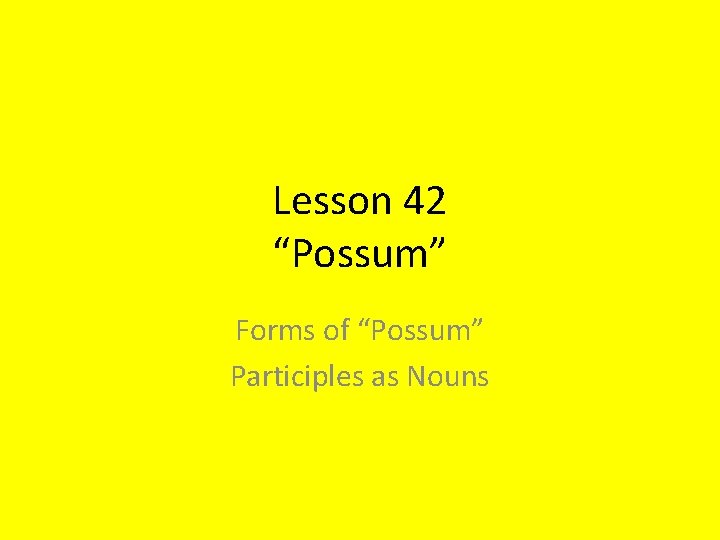 Lesson 42 “Possum” Forms of “Possum” Participles as Nouns 