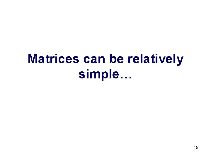 Matrices can be relatively simple… 19 