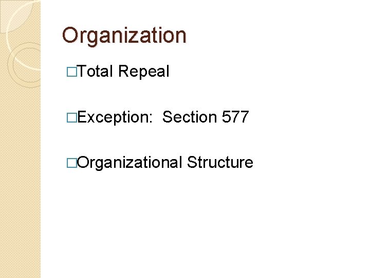 Organization �Total Repeal �Exception: Section 577 �Organizational Structure 
