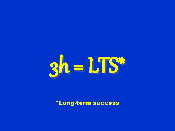 3 h = LTS* *Long-term success 