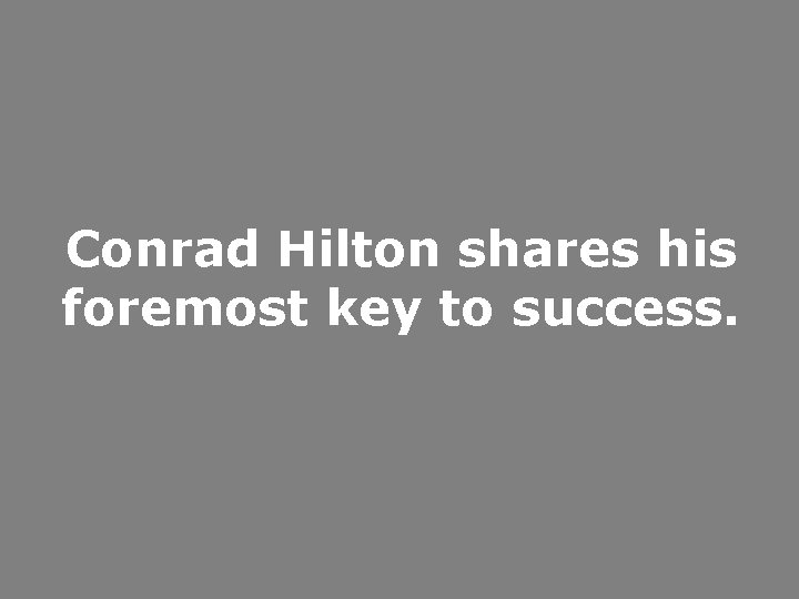 Conrad Hilton shares his foremost key to success. 