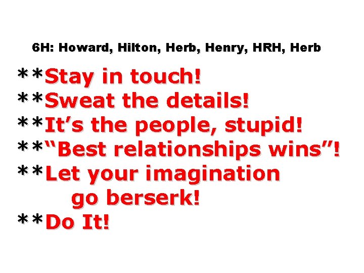 6 H: Howard, Hilton, Herb, Henry, HRH, Herb **Stay in touch! **Sweat the details!