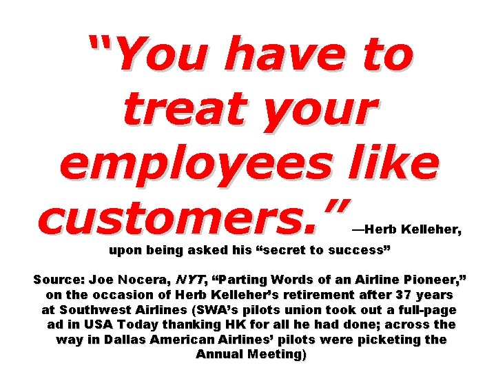 “You have to treat your employees like customers. ” —Herb Kelleher, upon being asked