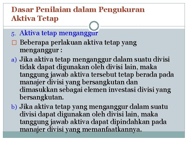 Dasar Penilaian dalam Pengukuran Aktiva Tetap 5. Aktiva tetap menganggur � Beberapa perlakuan aktiva