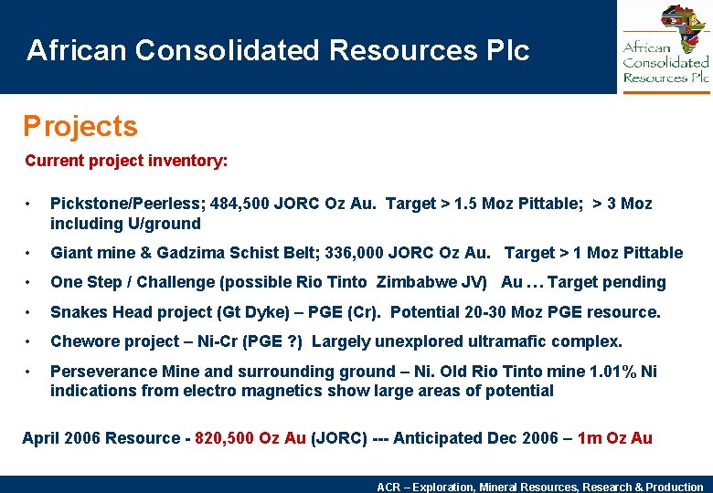 African Consolidated Resources Plc Projects Current project inventory: • Pickstone/Peerless; 484, 500 JORC Oz