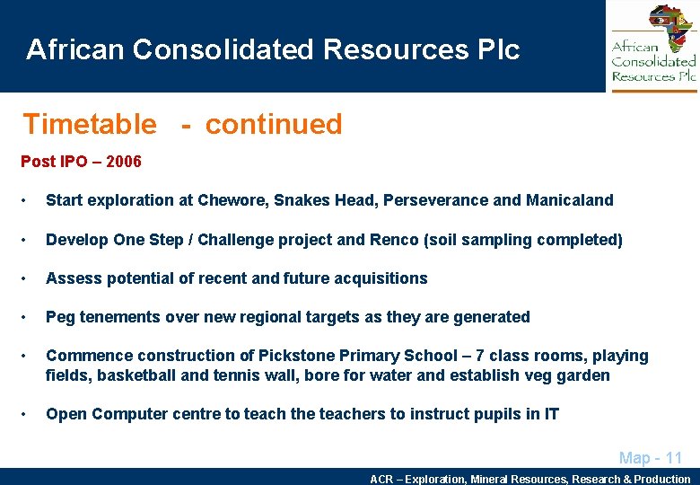 African Consolidated Resources Plc Timetable - continued Post IPO – 2006 • Start exploration