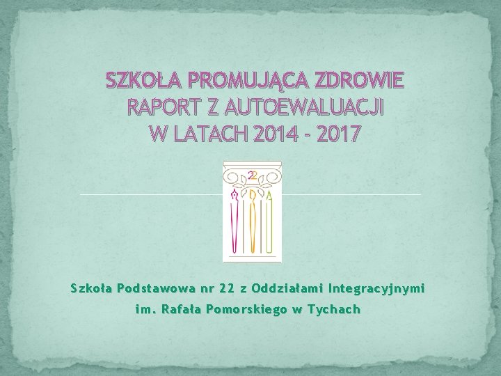 SZKOŁA PROMUJĄCA ZDROWIE RAPORT Z AUTOEWALUACJI W LATACH 2014 - 2017 Szkoła Podstawowa nr