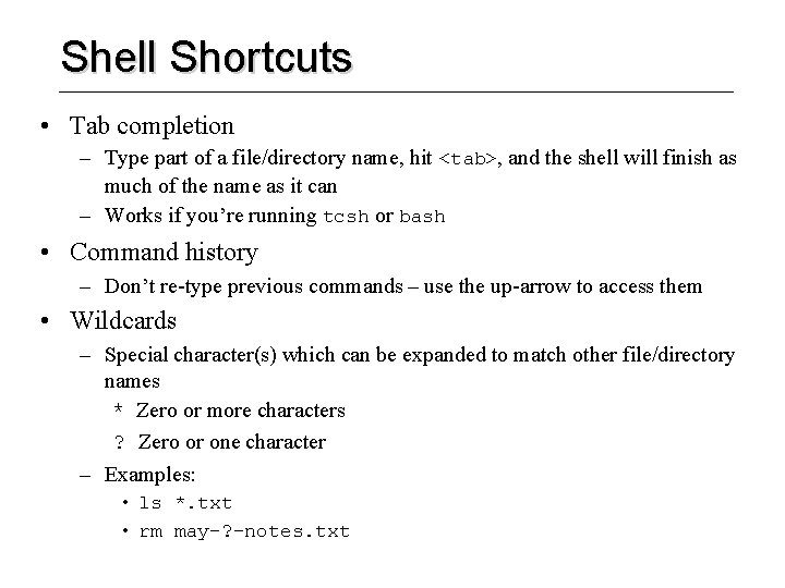 Shell Shortcuts • Tab completion – Type part of a file/directory name, hit <tab>,