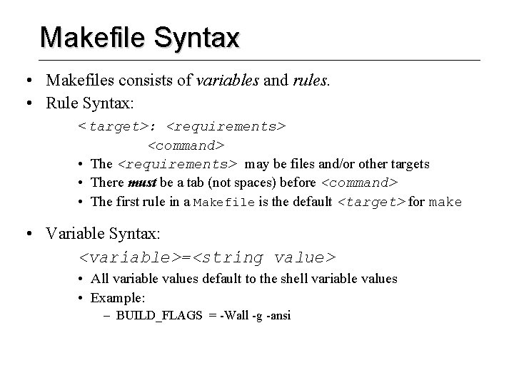 Makefile Syntax • Makefiles consists of variables and rules. • Rule Syntax: <target>: <requirements>