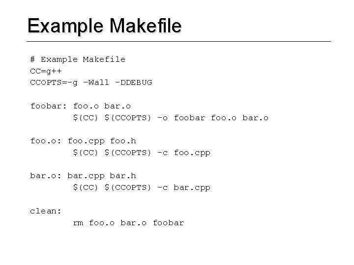 Example Makefile # Example Makefile CC=g++ CCOPTS=-g –Wall -DDEBUG foobar: foo. o bar. o