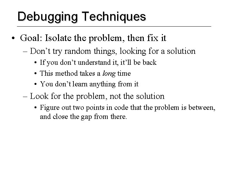 Debugging Techniques • Goal: Isolate the problem, then fix it – Don’t try random