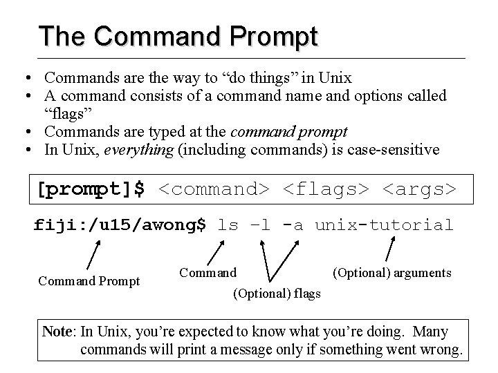 The Command Prompt • Commands are the way to “do things” in Unix •