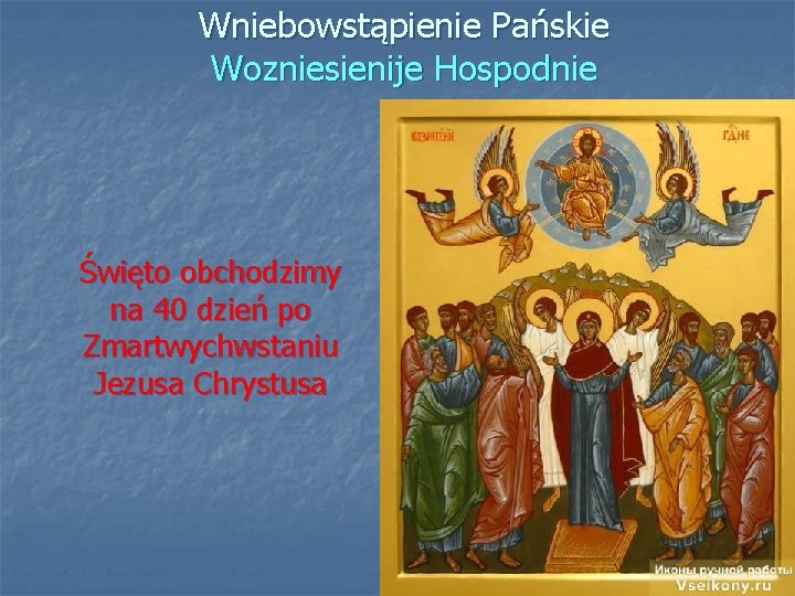 Wniebowstąpienie Pańskie Wozniesienije Hospodnie Święto obchodzimy na 40 dzień po Zmartwychwstaniu Jezusa Chrystusa 