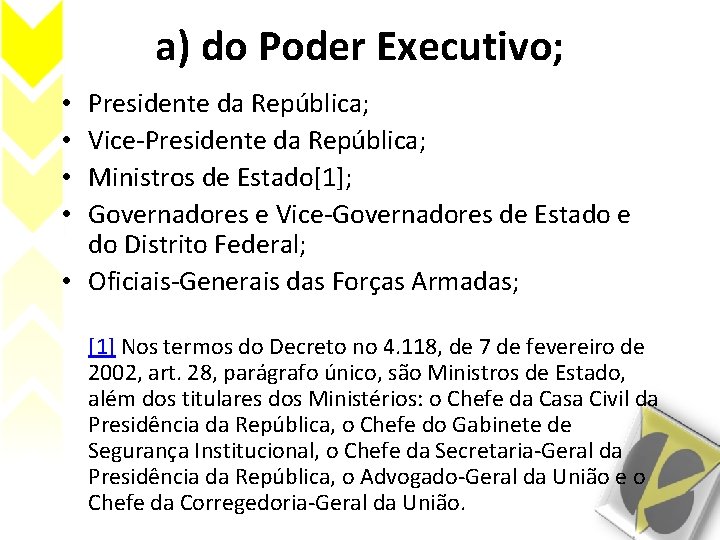 a) do Poder Executivo; Presidente da República; Vice-Presidente da República; Ministros de Estado[1]; Governadores