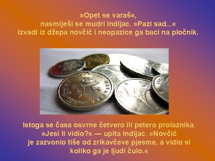 » Opet se varaš «, nasmiješi se mudri Indijac. » Pazi sad. . .