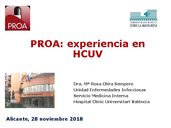 PROA: experiencia en HCUV Dra. Mª Rosa Oltra Sempere Unidad Enfermedades Infecciosas Servicio Medicina PROA: experiencia en HCUV Dra. Mª Rosa Oltra Sempere Unidad Enfermedades Infecciosas Servicio Medicina