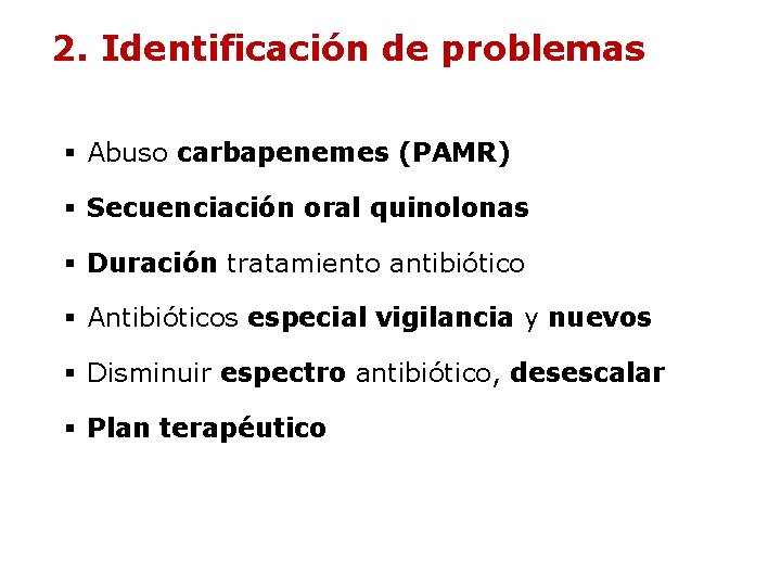 2. Identificación de problemas § Abuso carbapenemes (PAMR) § Secuenciación oral quinolonas § Duración 2. Identificación de problemas § Abuso carbapenemes (PAMR) § Secuenciación oral quinolonas § Duración