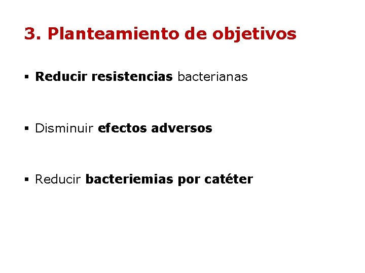 3. Planteamiento de objetivos § Reducir resistencias bacterianas § Disminuir efectos adversos § Reducir 3. Planteamiento de objetivos § Reducir resistencias bacterianas § Disminuir efectos adversos § Reducir
