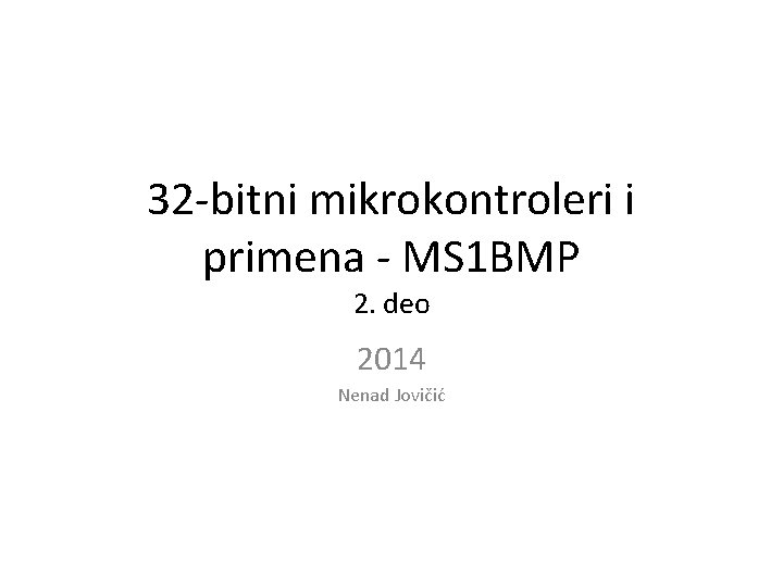 32 -bitni mikrokontroleri i primena - MS 1 BMP 2. deo 2014 Nenad Jovičić