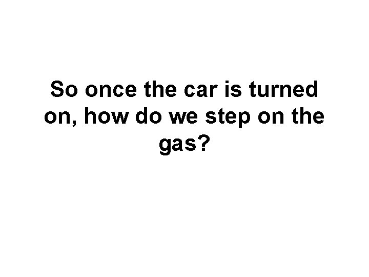 So once the car is turned on, how do we step on the gas? So once the car is turned on, how do we step on the gas?