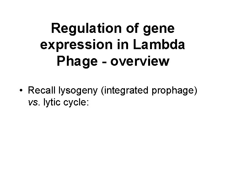 Regulation of gene expression in Lambda Phage - overview • Recall lysogeny (integrated prophage) Regulation of gene expression in Lambda Phage - overview • Recall lysogeny (integrated prophage)
