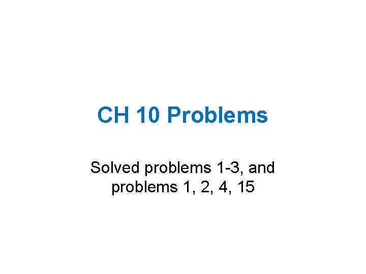 CH 10 Problems Solved problems 1 -3, and problems 1, 2, 4, 15 CH 10 Problems Solved problems 1 -3, and problems 1, 2, 4, 15