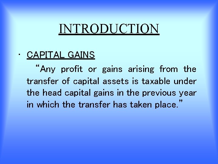 INTRODUCTION • CAPITAL GAINS “Any profit or gains arising from the transfer of capital