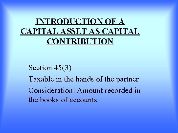 INTRODUCTION OF A CAPITAL ASSET AS CAPITAL CONTRIBUTION Section 45(3) Taxable in the hands