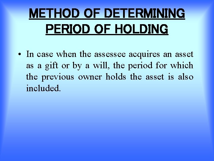 METHOD OF DETERMINING PERIOD OF HOLDING • In case when the assessee acquires an