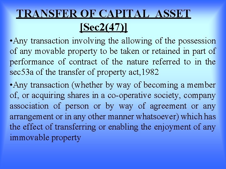 TRANSFER OF CAPITAL ASSET [Sec 2(47)] • Any transaction involving the allowing of the