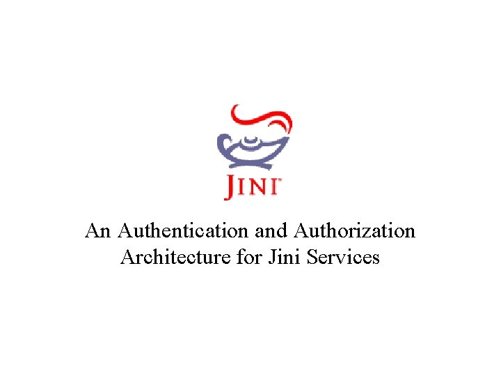 JINI An Authentication and Authorization Architecture for Jini Services 