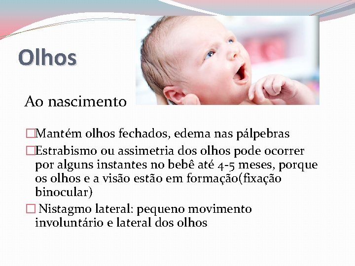 Olhos Ao nascimento �Mantém olhos fechados, edema nas pálpebras �Estrabismo ou assimetria dos olhos
