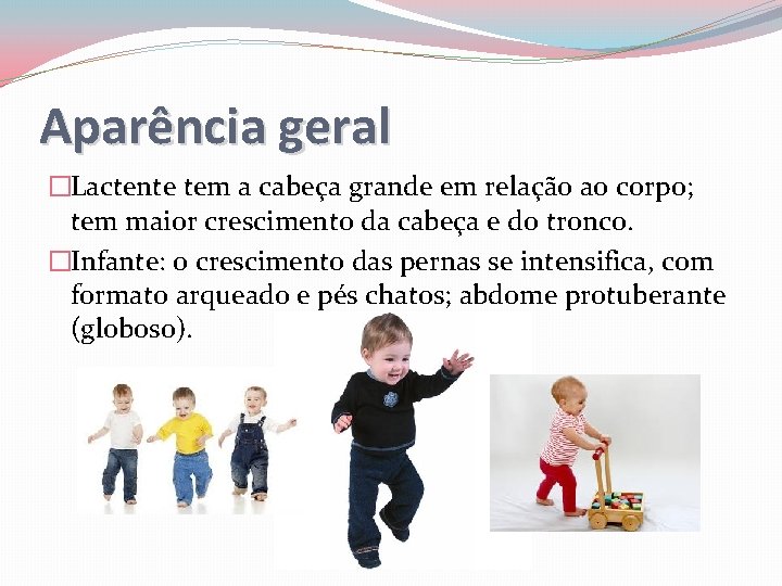 Aparência geral �Lactente tem a cabeça grande em relação ao corpo; tem maior crescimento