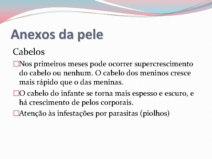 Anexos da pele Cabelos �Nos primeiros meses pode ocorrer supercrescimento do cabelo ou nenhum.