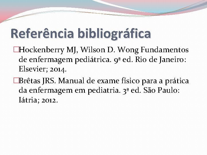 Referência bibliográfica �Hockenberry MJ, Wilson D. Wong Fundamentos de enfermagem pediátrica. 9ª ed. Rio
