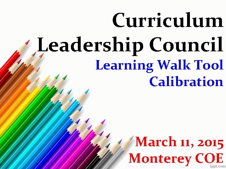 Curriculum Leadership Council Learning Walk Tool Calibration March 11, 2015 Monterey COE 