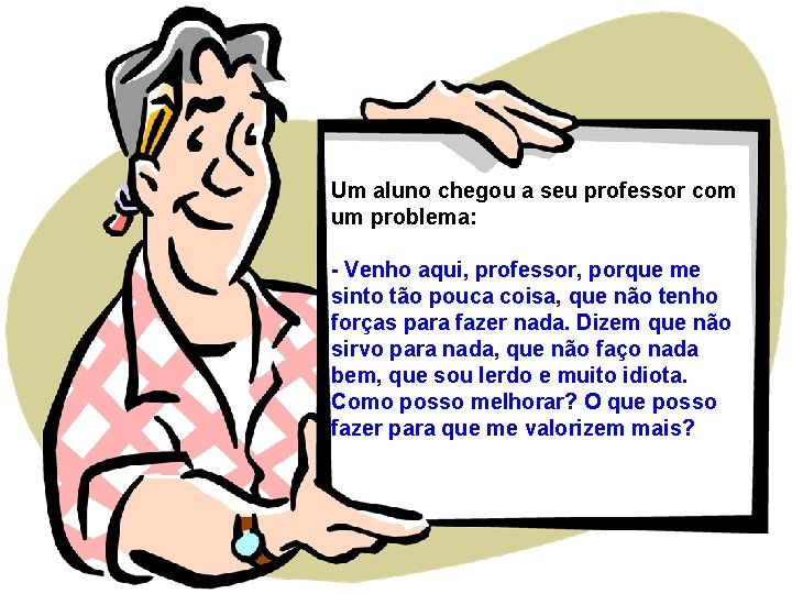 Um aluno chegou a seu professor com um problema: - Venho aqui, professor, porque