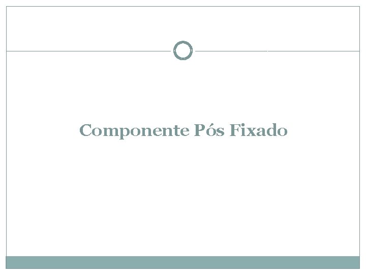 Componente Pós Fixado 